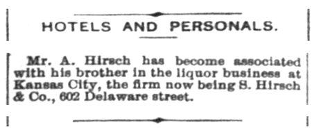 A snippet notice ran in the Herald Democrat newspaper on February 10, 1891 announcing that Adolph and Simon combined their distilling and distribution efforts and headquartered their business, called S. Hirsch & Company, on 602 Delaware Street in Kansas City, Missouri.