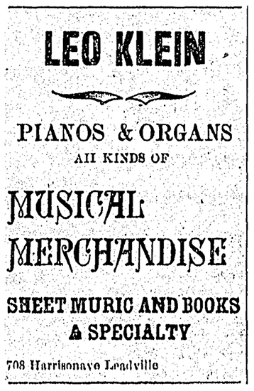 Small advertisement by Leo Klein for pianos and organs and “all kinds of musical merchandise sheet music and books a specialty” with the store located on 708 Harrison Avenue in Leadville.