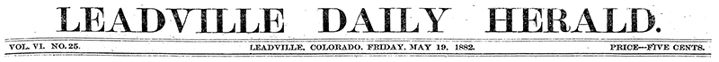 Front page header of the Leadville Daily Herald. Friday, May 19, 1882.